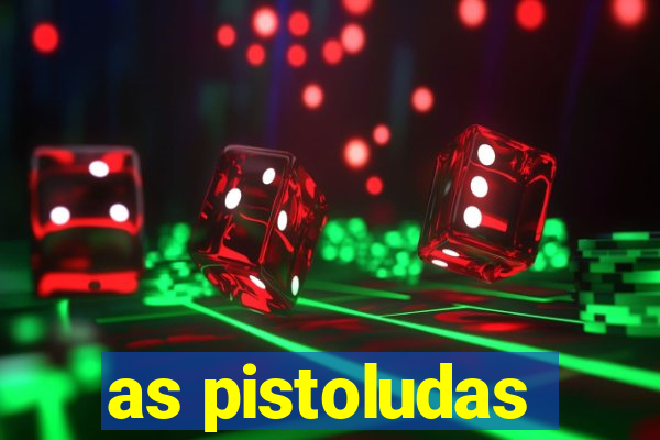 as pistoludas